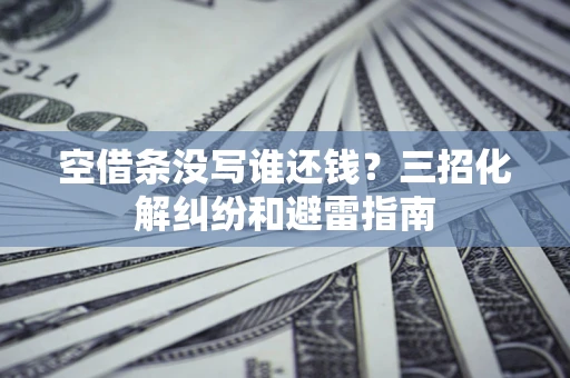 武汉空借条没写谁还钱？三招化解纠纷和避雷指南