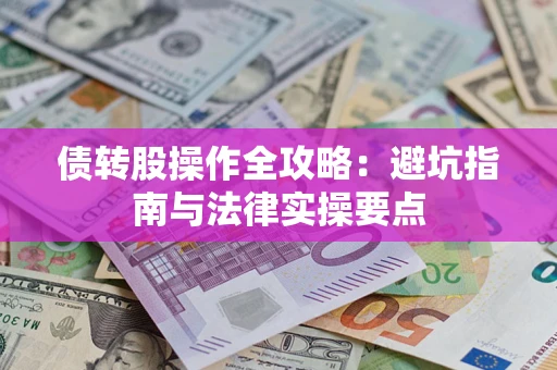 武汉债转股操作全攻略：避坑指南与法律实操要点