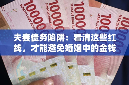 武汉夫妻债务陷阱：看清这些红线，才能避免婚姻中的金钱危机