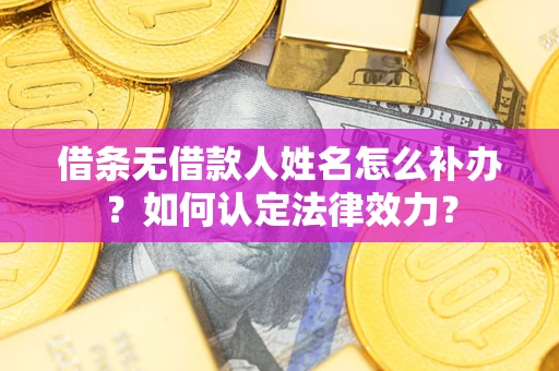 武汉借条无借款人姓名怎么补办？如何认定法律效力？