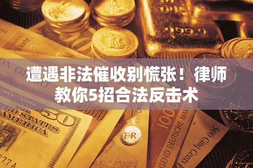 武汉遭遇非法催收别慌张！律师教你5招合法反击术