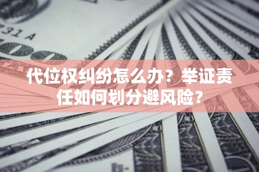 武汉代位权纠纷怎么办？举证责任如何划分避风险？