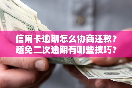 武汉信用卡逾期怎么协商还款？避免二次逾期有哪些技巧？