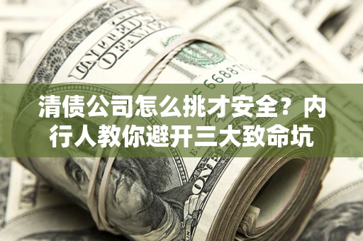 武汉清债公司怎么挑才安全?内行人教你避开三大致命坑 武汉清债公司怎么挑才安全?内行人教你避开三大致命坑