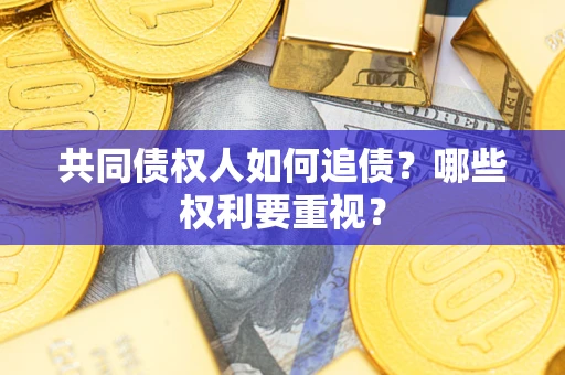 武汉共同债权人如何追债？哪些权利要重视？