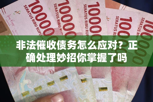 武汉非法催收债务怎么应对？正确处理妙招你掌握了吗