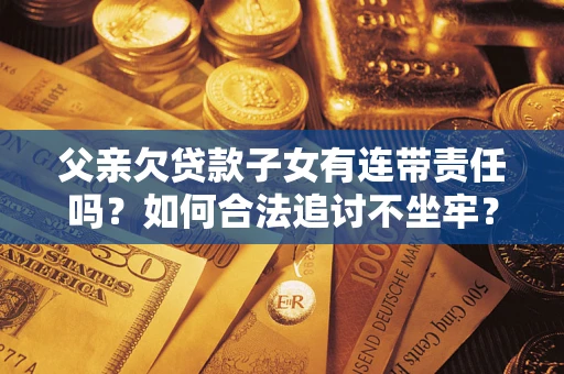 武汉父亲欠贷款子女有连带责任吗？如何合法追讨不坐牢？