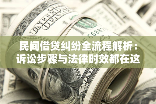 武汉民间借贷纠纷全流程解析：诉讼步骤与法律时效都在这儿了