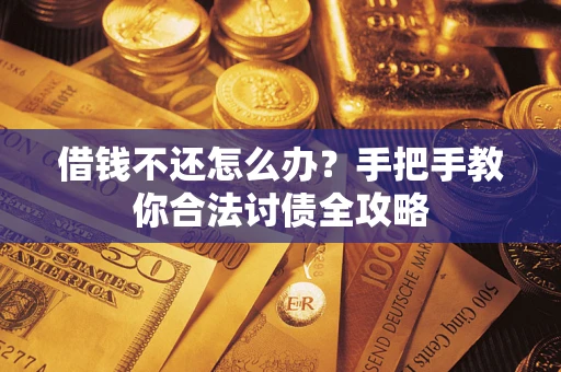 武汉借钱不还怎么办？手把手教你合法讨债全攻略