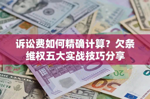 武汉诉讼费如何精确计算？欠条维权五大实战技巧分享