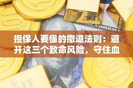 武汉担保人要懂的撤退法则：避开这三个致命风险，守住血汗钱