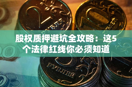 武汉股权质押避坑全攻略：这5个法律红线你必须知道