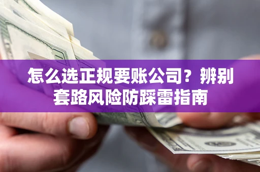 武汉怎么选正规要账公司？辨别套路风险防踩雷指南