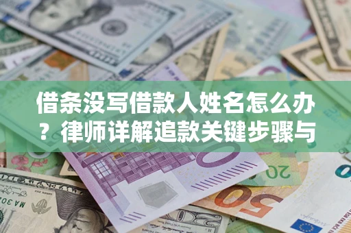 武汉借条没写借款人姓名怎么办？律师详解追款关键步骤与证据链构建