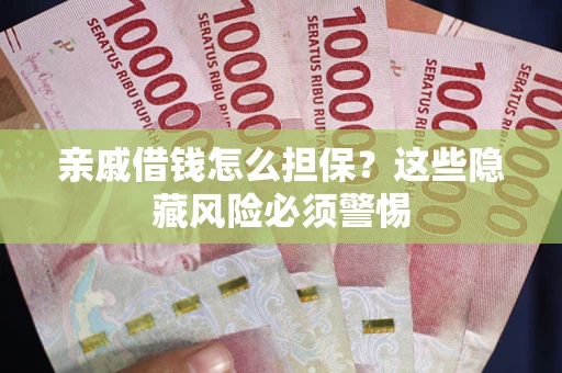 武汉亲戚借钱怎么担保？这些隐藏风险必须警惕