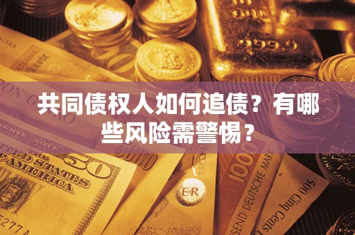 武汉共同债权人如何追债？有哪些风险需警惕？