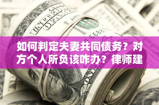 武汉如何判定夫妻共同债务？对方个人所负该咋办？律师建议