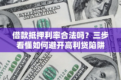 武汉借款抵押利率合法吗？三步看懂如何避开高利贷陷阱
