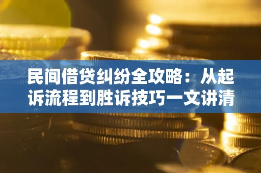 武汉民间借贷纠纷全攻略：从起诉流程到胜诉技巧一文讲清