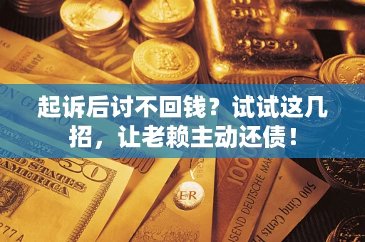 武汉起诉后讨不回钱？试试这几招，让老赖主动还债！