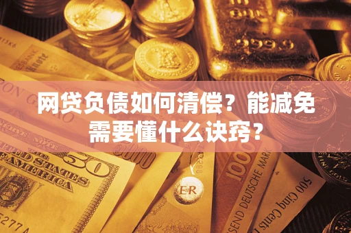 武汉网贷负债如何清偿？能减免需要懂什么诀窍？