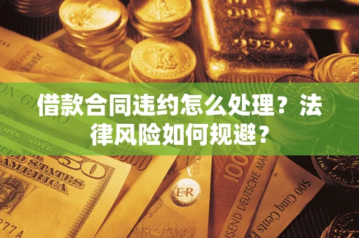 武汉借款合同违约怎么处理？法律风险如何规避？