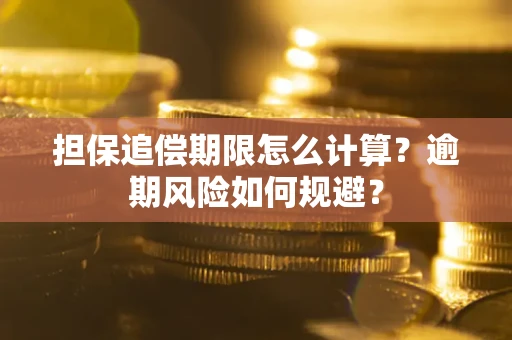 武汉担保追偿期限怎么计算？逾期风险如何规避？