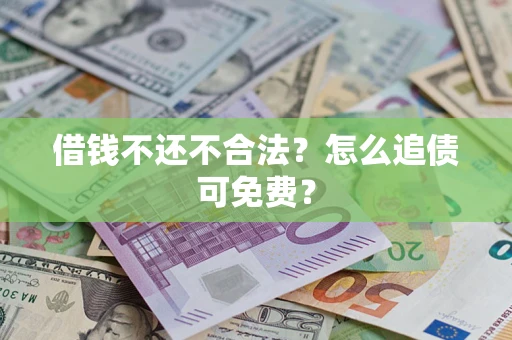 武汉借钱不还不合法？怎么追债可免费？