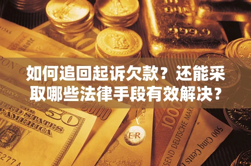 武汉如何追回起诉欠款？还能采取哪些法律手段有效解决？