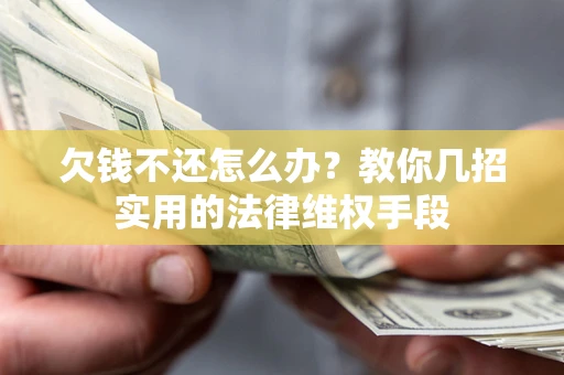 武汉欠钱不还怎么办？教你几招实用的法律维权手段
