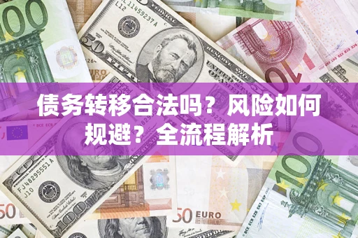 武汉债务转移合法吗？风险如何规避？全流程解析