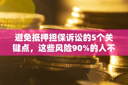 武汉避免抵押担保诉讼的5个关键点，这些风险90%的人不知道！