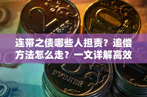 武汉连带之债哪些人担责？追偿方法怎么走？一文详解高效维权流程