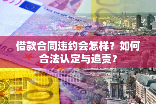 武汉借款合同违约会怎样？如何合法认定与追责？
