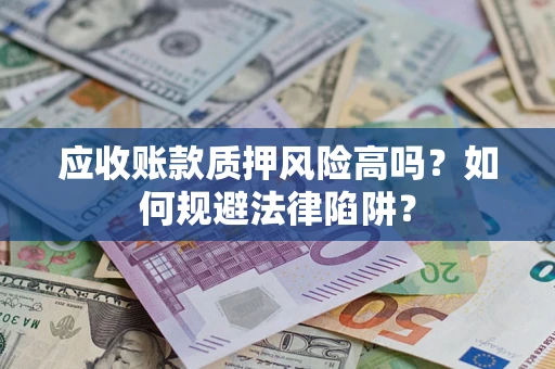 武汉应收账款质押风险高吗？如何规避法律陷阱？