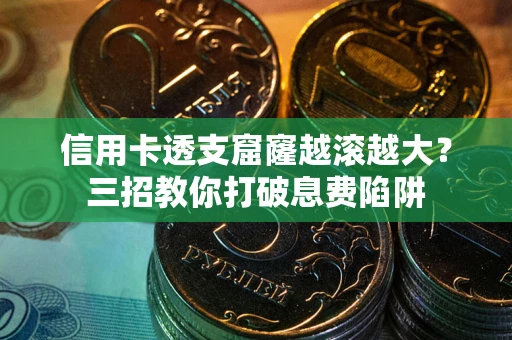 武汉信用卡透支窟窿越滚越大？三招教你打破息费陷阱