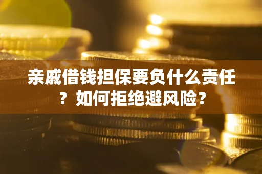 武汉亲戚借钱担保要负什么责任？如何拒绝避风险？