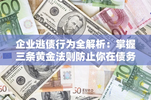 武汉企业逃债行为全解析：掌握三条黄金法则防止你在债务乱局中“踩雷”