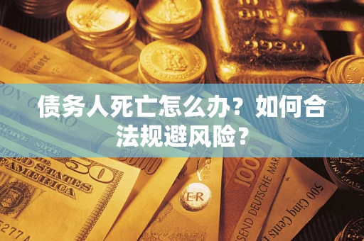 武汉债务人死亡怎么办？如何合法规避风险？