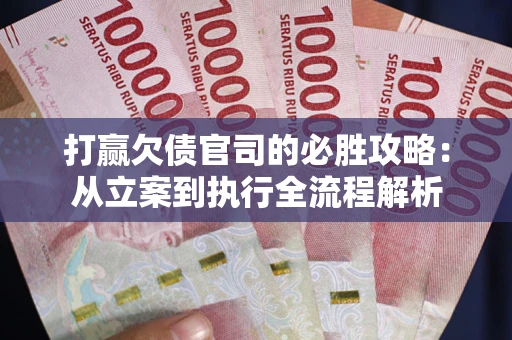 武汉打赢欠债官司的必胜攻略：从立案到执行全流程解析