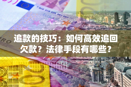 武汉追款的技巧：如何高效追回欠款？法律手段有哪些？