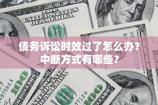 武汉债务诉讼时效过了怎么办？中断方式有哪些？