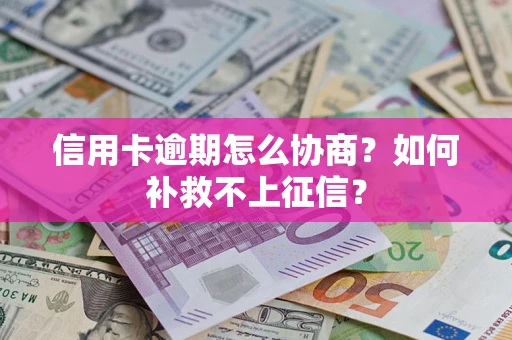 武汉信用卡逾期怎么协商？如何补救不上征信？