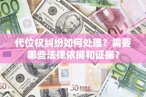武汉代位权纠纷如何处理？需要哪些法律依据和证据？