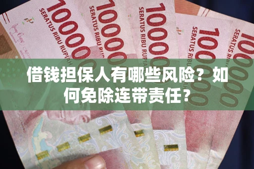 武汉借钱担保人有哪些风险？如何免除连带责任？