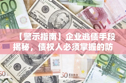 武汉【警示指南】企业逃债手段揭秘，债权人必须掌握的防坑宝典