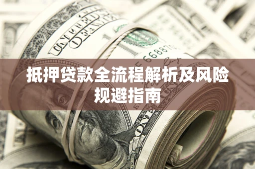 武汉抵押贷款全流程解析及风险规避指南