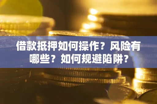 武汉借款抵押如何操作?风险有哪些?如何规避陷阱? 武汉借款抵押如何操作?风险有哪些?如何规避陷阱?