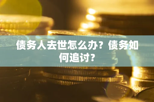 武汉债务人去世怎么办？债务如何追讨？