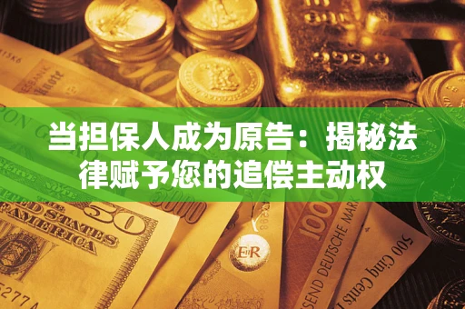 武汉当担保人成为原告:揭秘法律赋予您的追偿主动权 武汉当担保人成为原告:揭秘法律赋予您的追偿主动权